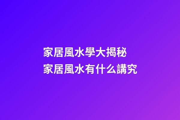 家居風水學大揭秘 家居風水有什么講究